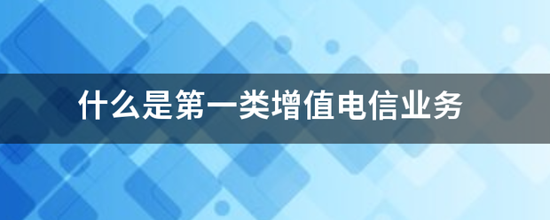 解讀第一類增值電信業務 聚焦互聯網信息服務的內涵與價值